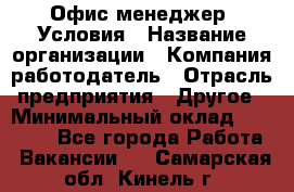 Офис-менеджер. Условия › Название организации ­ Компания-работодатель › Отрасль предприятия ­ Другое › Минимальный оклад ­ 18 000 - Все города Работа » Вакансии   . Самарская обл.,Кинель г.